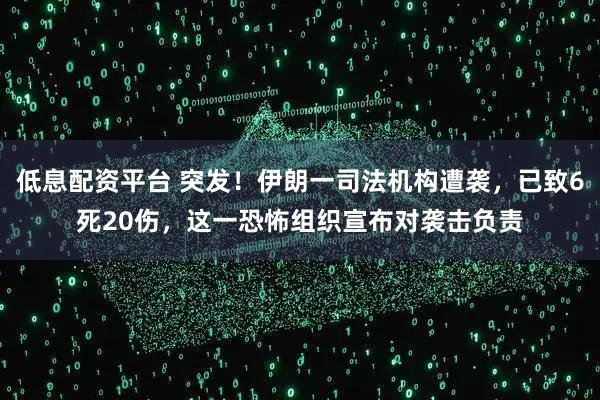 低息配资平台 突发！伊朗一司法机构遭袭，已致6死20伤，这一恐怖组织宣布对袭击负责