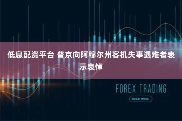 低息配资平台 普京向阿穆尔州客机失事遇难者表示哀悼