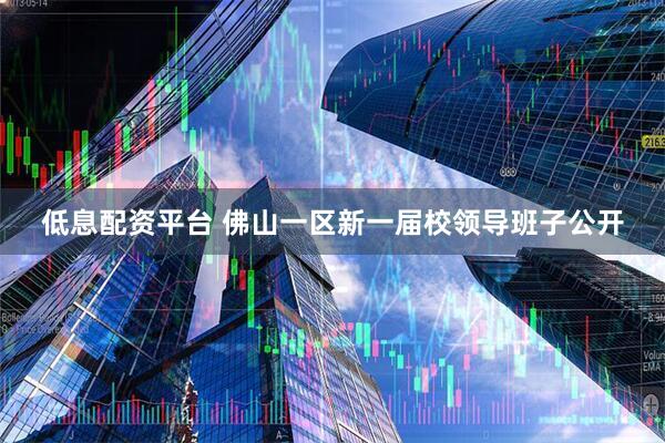 低息配资平台 佛山一区新一届校领导班子公开