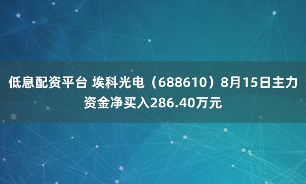低息配资平台 埃科光电（688610）8月15日主力资金净买入286.40万元