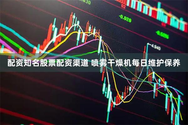 配资知名股票配资渠道 喷雾干燥机每日维护保养
