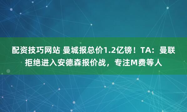 配资技巧网站 曼城报总价1.2亿镑！TA：曼联拒绝进入安德森报价战，专注M费等人