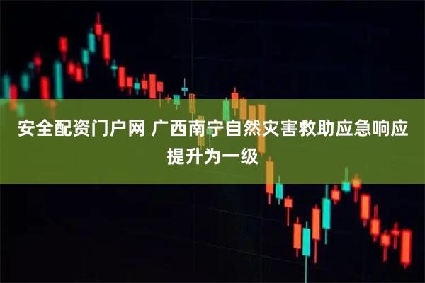 安全配资门户网 广西南宁自然灾害救助应急响应提升为一级