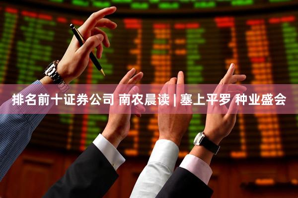 排名前十证券公司 南农晨读 | 塞上平罗 种业盛会