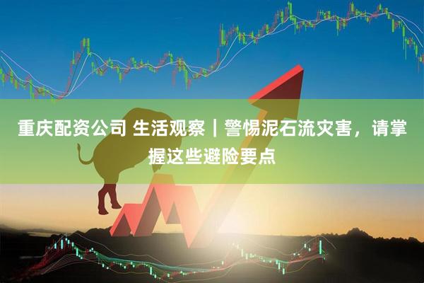 重庆配资公司 生活观察｜警惕泥石流灾害，请掌握这些避险要点